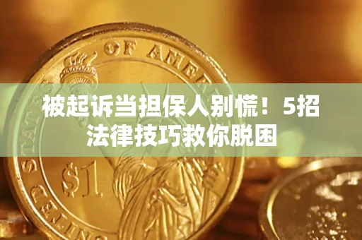 北京被起诉当担保人别慌！5招法律技巧救你脱困