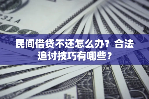 北京民间借贷不还怎么办？合法追讨技巧有哪些？