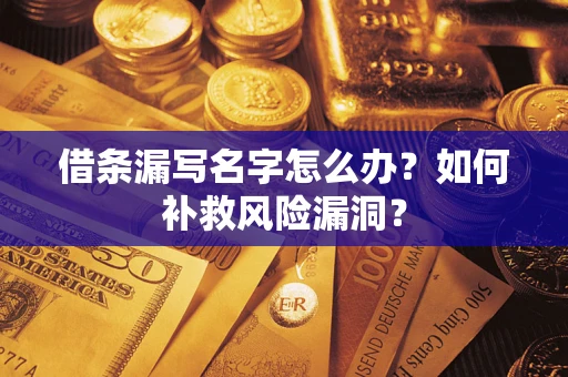 北京借条漏写名字怎么办？如何补救风险漏洞？