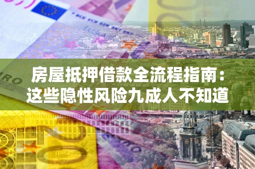 北京房屋抵押借款全流程指南：这些隐性风险九成人不知道