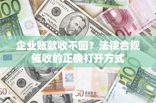 北京企业账款收不回？法律合规催收的正确打开方式