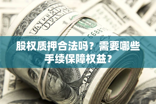 北京股权质押合法吗？需要哪些手续保障权益？