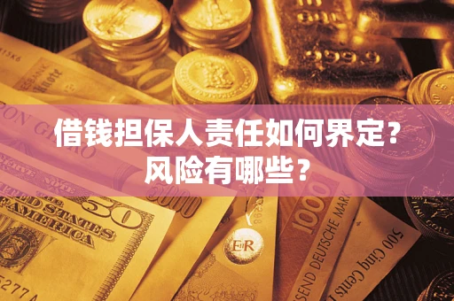 北京借钱担保人责任如何界定?风险有哪些? 北京借钱担保人责任如何界定?风险有哪些?