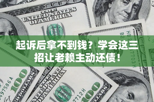 北京起诉后拿不到钱？学会这三招让老赖主动还债！