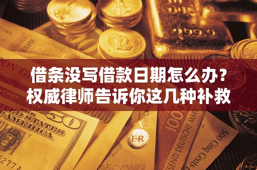 北京借条没写借款日期怎么办？权威律师告诉你这几种补救方法！