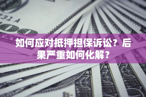 北京如何应对抵押担保诉讼？后果严重如何化解？