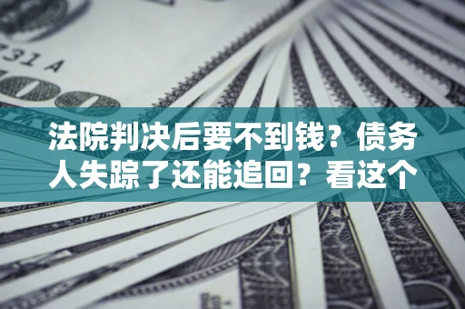 北京法院判决后要不到钱？债务人失踪了还能追回？看这个方法！