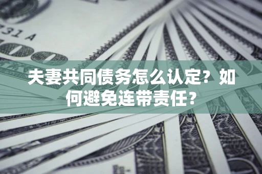 北京夫妻共同债务怎么认定？如何避免连带责任？