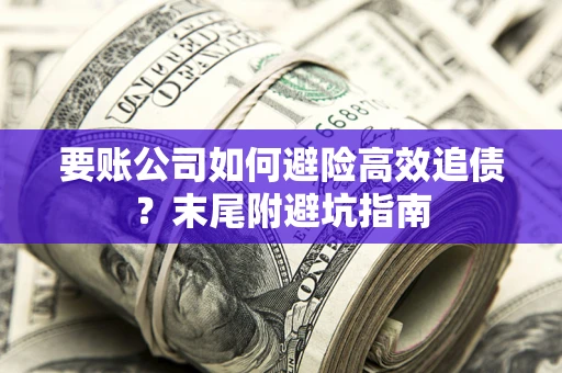 北京要账公司如何避险高效追债？末尾附避坑指南