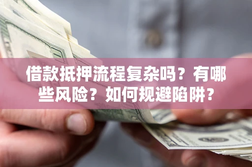 北京借款抵押流程复杂吗？有哪些风险？如何规避陷阱？