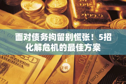 北京面对债务拘留别慌张！5招化解危机的最佳方案