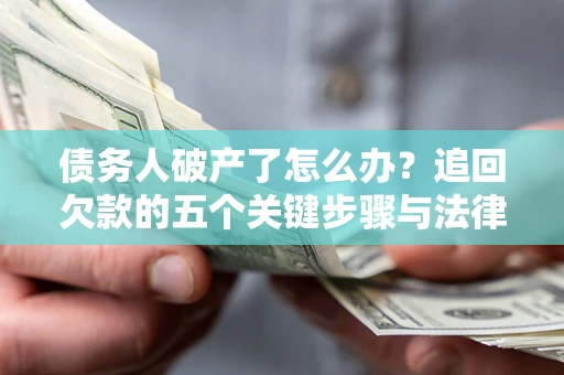 北京债务人破产了怎么办？追回欠款的五个关键步骤与法律策略