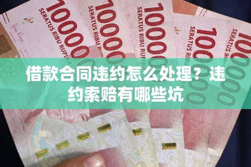 北京借款合同违约怎么处理？违约索赔有哪些坑