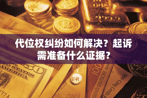 北京代位权纠纷如何解决？起诉需准备什么证据？
