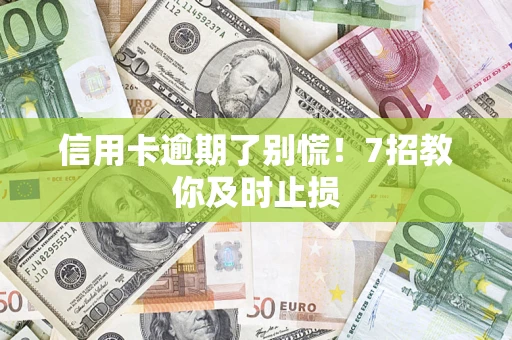 北京信用卡逾期了别慌！7招教你及时止损