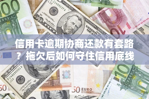 北京信用卡逾期协商还款有套路？拖欠后如何守住信用底线？