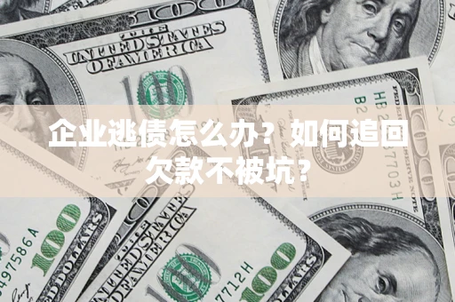 北京企业逃债怎么办？如何追回欠款不被坑？
