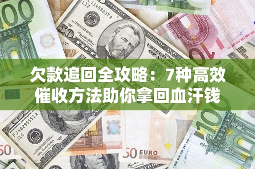 北京欠款追回全攻略：7种高效催收方法助你拿回血汗钱