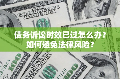 北京债务诉讼时效已过怎么办？如何避免法律风险？