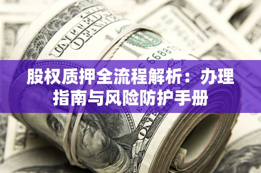 北京股权质押全流程解析：办理指南与风险防护手册