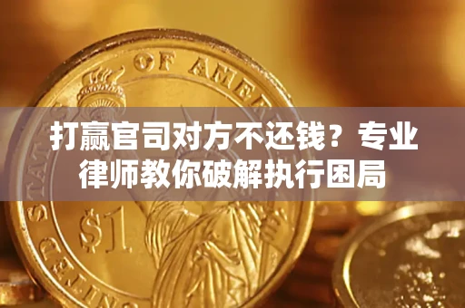 北京打赢官司对方不还钱？专业律师教你破解执行困局