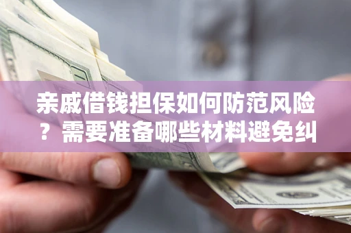 北京亲戚借钱担保如何防范风险？需要准备哪些材料避免纠纷？