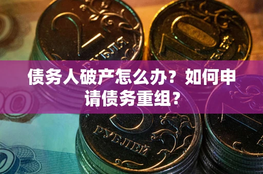 北京债务人破产怎么办？如何申请债务重组？