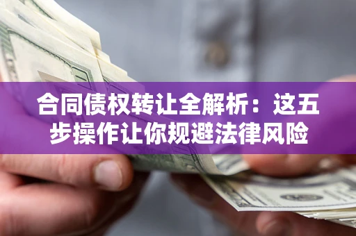 北京合同债权转让全解析：这五步操作让你规避法律风险