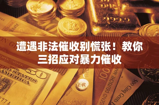 北京遭遇非法催收别慌张！教你三招应对暴力催收