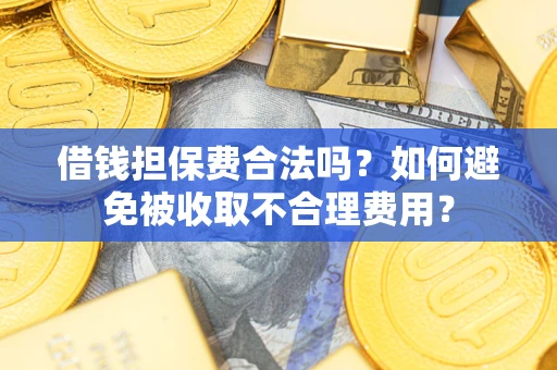 北京借钱担保费合法吗？如何避免被收取不合理费用？