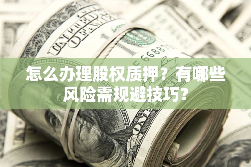 北京怎么办理股权质押？有哪些风险需规避技巧？