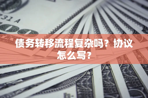 北京债务转移流程复杂吗？协议怎么写？