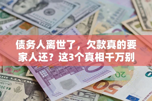 北京债务人离世了，欠款真的要家人还？这3个真相千万别弄错