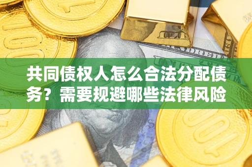 北京共同债权人怎么合法分配债务？需要规避哪些法律风险？