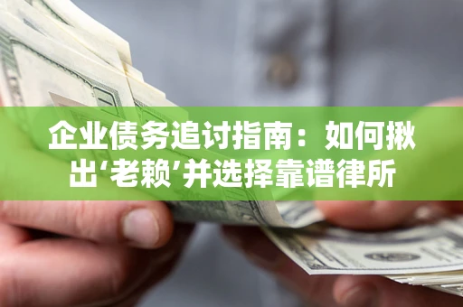 北京企业债务追讨指南：如何揪出‘老赖’并选择靠谱律所