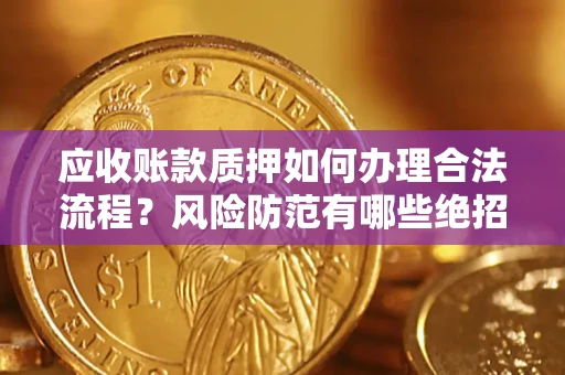 北京应收账款质押如何办理合法流程？风险防范有哪些绝招？