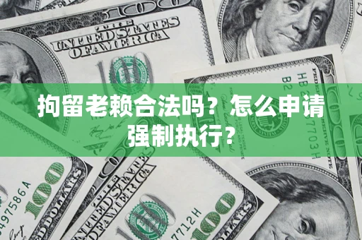 北京拘留老赖合法吗？怎么申请强制执行？