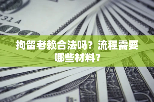 北京拘留老赖合法吗？流程需要哪些材料？