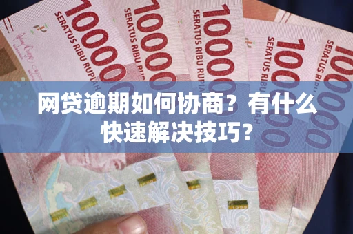 北京网贷逾期如何协商？有什么快速解决技巧？