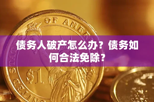 北京债务人破产怎么办？债务如何合法免除？