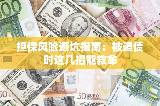 北京担保风险避坑指南：被追债时这几招能救命