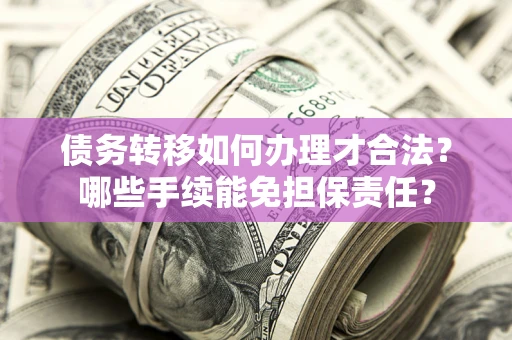 北京债务转移如何办理才合法？哪些手续能免担保责任？