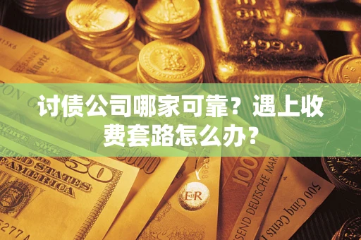 北京讨债公司哪家可靠？遇上收费套路怎么办？