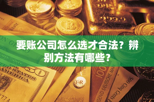 北京要账公司怎么选才合法？辨别方法有哪些？