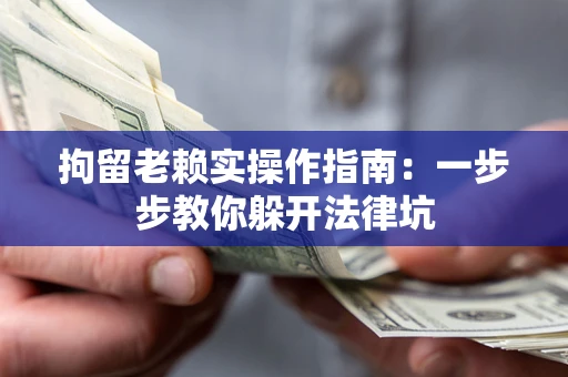 北京拘留老赖实操作指南：一步步教你躲开法律坑