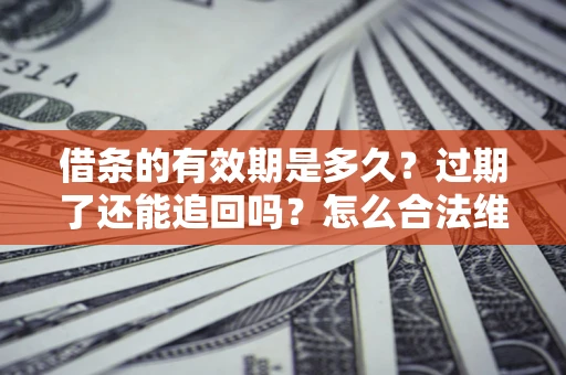 北京借条的有效期是多久？过期了还能追回吗？怎么合法维权？