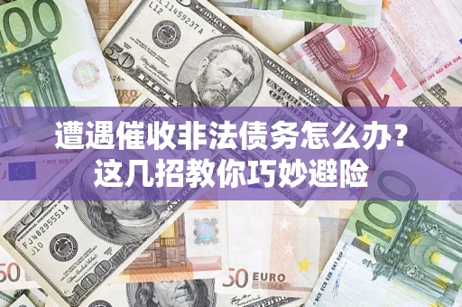 北京遭遇催收非法债务怎么办？这几招教你巧妙避险