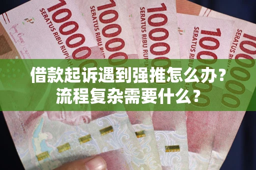 北京借款起诉遇到强推怎么办？流程复杂需要什么？