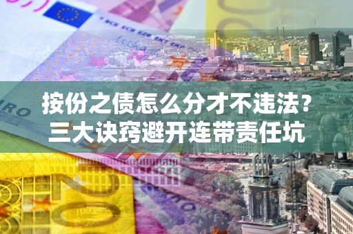 北京按份之债怎么分才不违法？三大诀窍避开连带责任坑