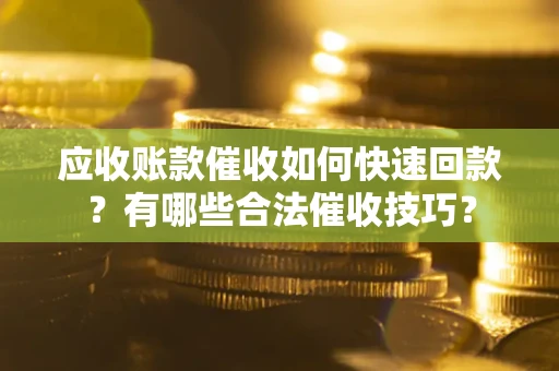 北京应收账款催收如何快速回款？有哪些合法催收技巧？
